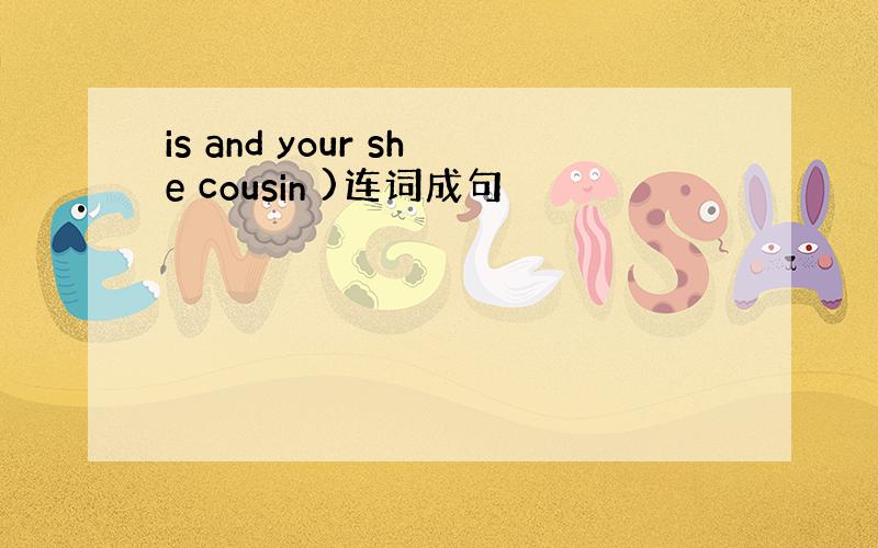 is and your she cousin )连词成句