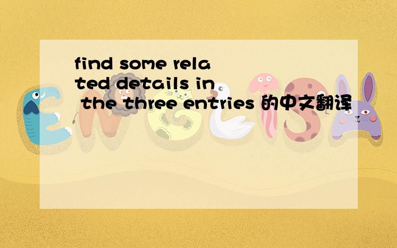 find some related details in the three entries 的中文翻译
