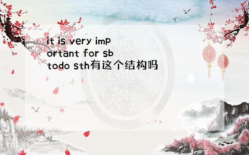 it is very important for sb todo sth有这个结构吗