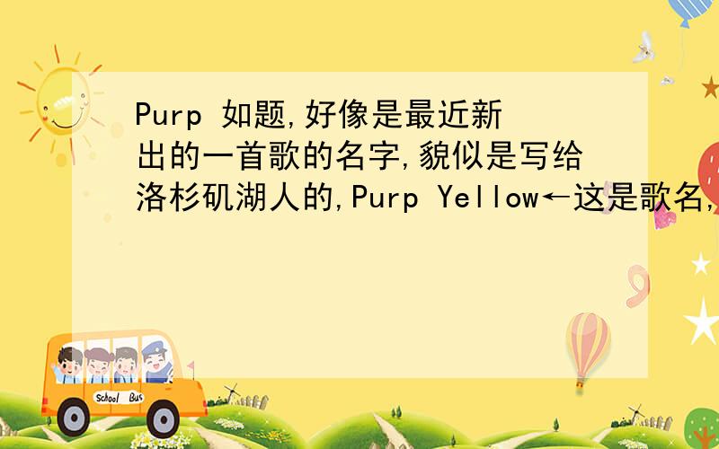 Purp 如题,好像是最近新出的一首歌的名字,貌似是写给洛杉矶湖人的,Purp Yellow←这是歌名,