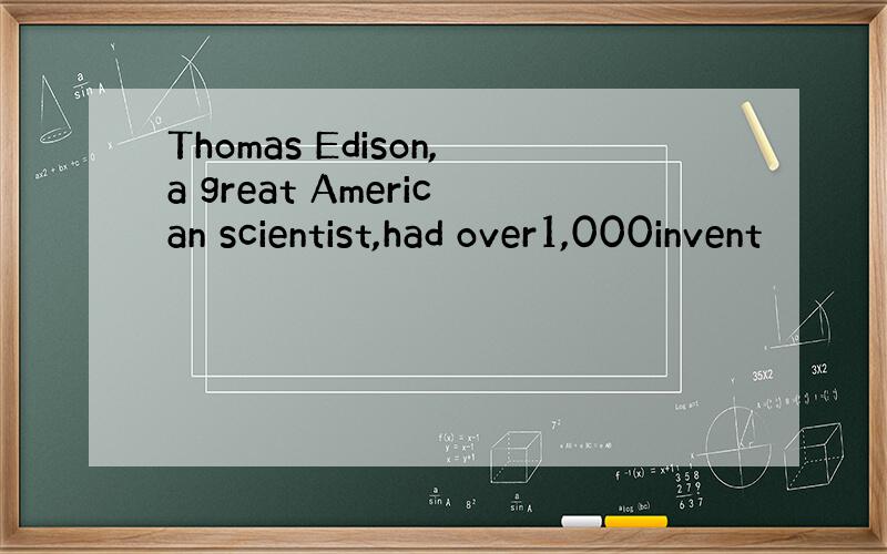 Thomas Edison,a great American scientist,had over1,000invent