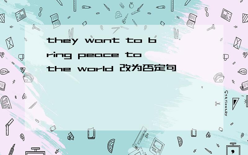 they want to bring peace to the world 改为否定句
