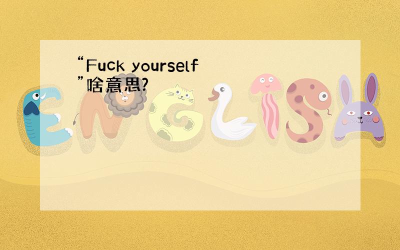 “Fuck yourself”啥意思?