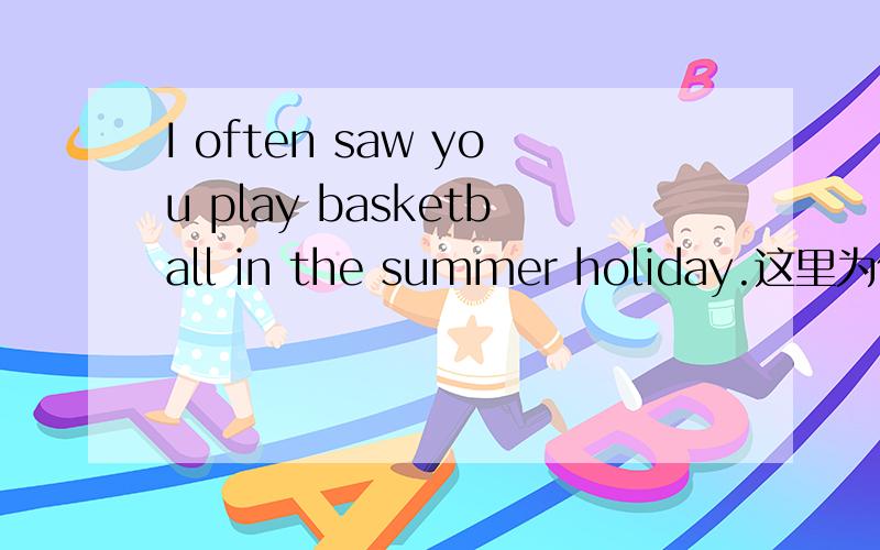 I often saw you play basketball in the summer holiday.这里为什么用