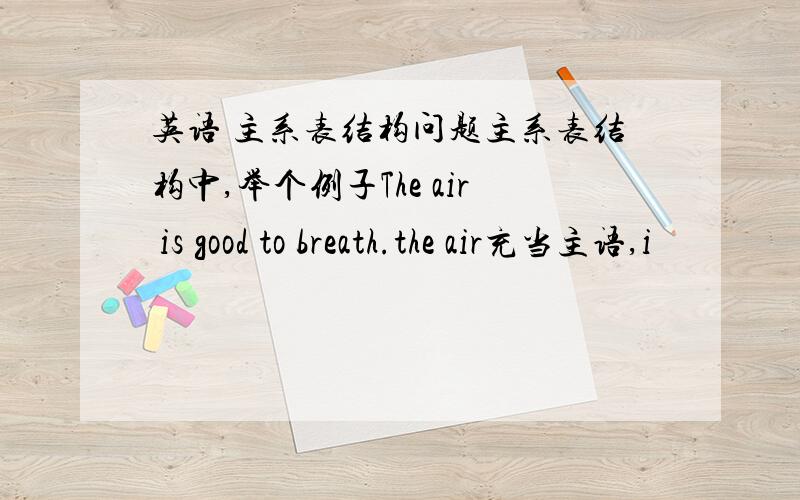 英语 主系表结构问题主系表结构中,举个例子The air is good to breath.the air充当主语,i