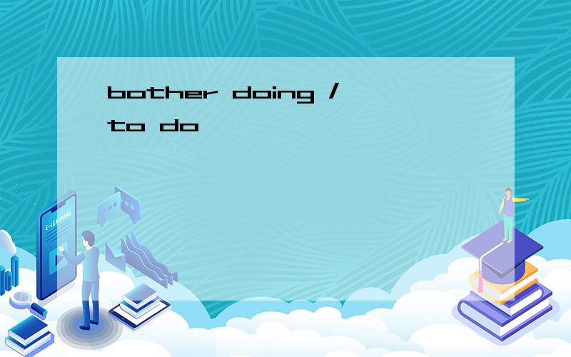 bother doing /to do