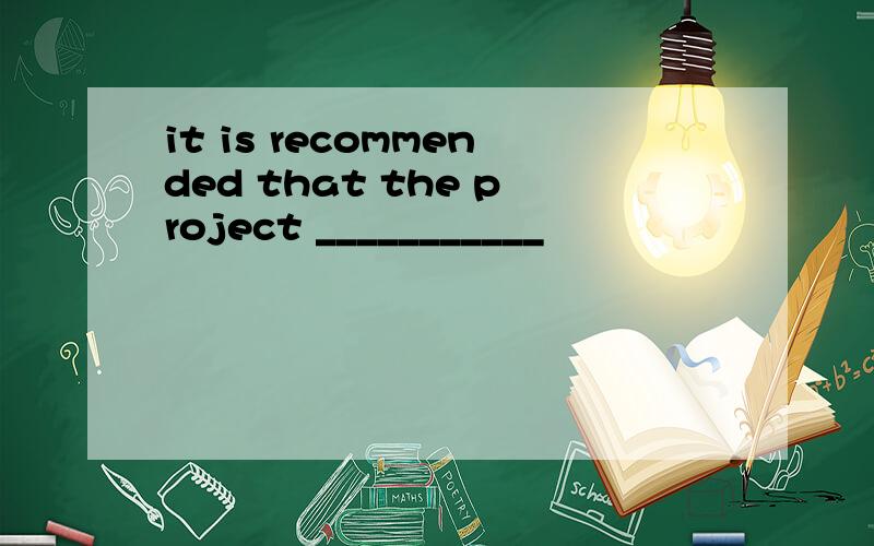 it is recommended that the project ___________