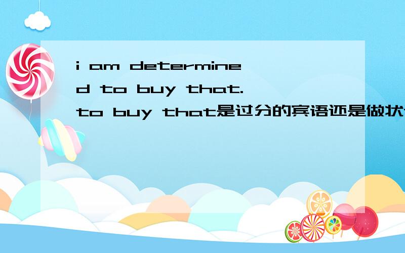 i am determined to buy that.to buy that是过分的宾语还是做状语?