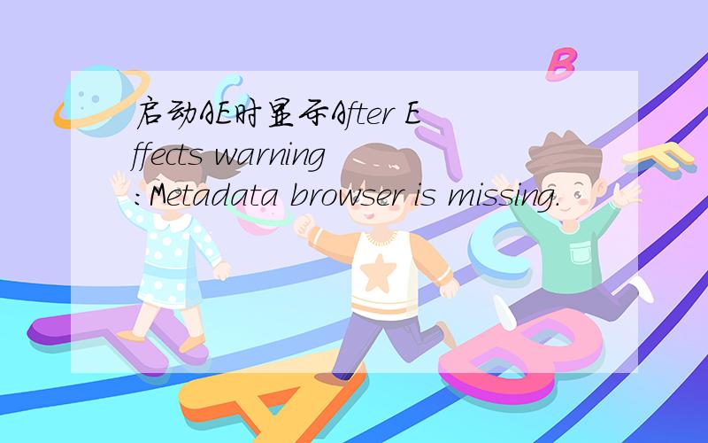 启动AE时显示After Effects warning:Metadata browser is missing.