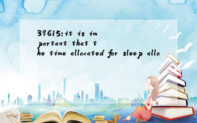39615:it is important that the time allocated for sleep allo