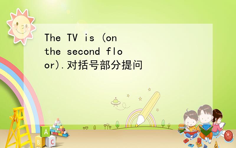The TV is (on the second floor).对括号部分提问