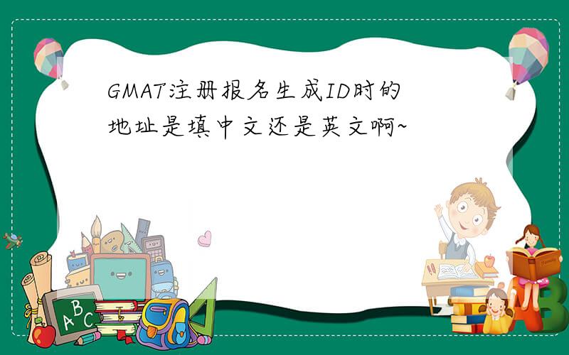 GMAT注册报名生成ID时的地址是填中文还是英文啊~