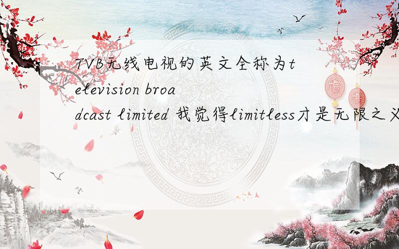 TVB无线电视的英文全称为television broadcast limited 我觉得limitless才是无限之义
