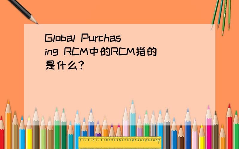 Global Purchasing RCM中的RCM指的是什么?