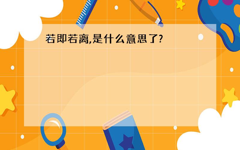 若即若离,是什么意思了?