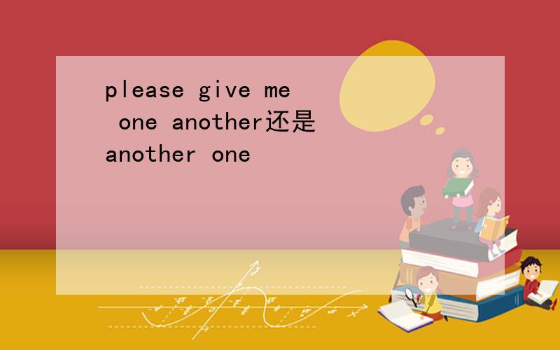 please give me one another还是another one