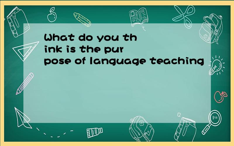 What do you think is the purpose of language teaching