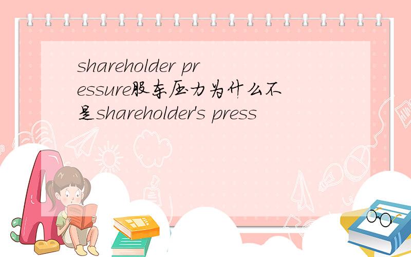 shareholder pressure股东压力为什么不是shareholder's press
