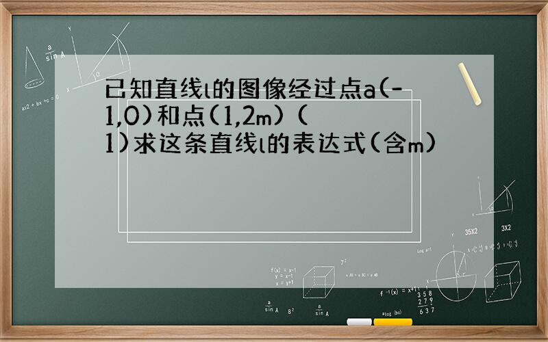 已知直线l的图像经过点a(-1,0)和点(1,2m) (1)求这条直线l的表达式(含m)