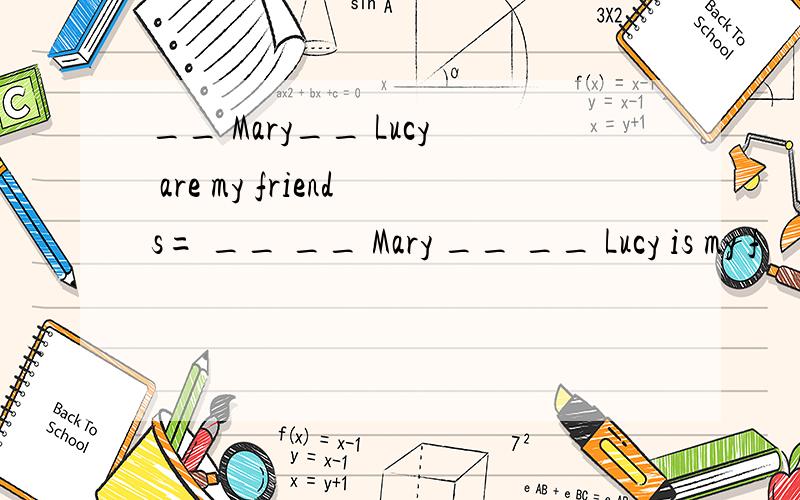 __ Mary__ Lucy are my friends= __ __ Mary __ __ Lucy is my f