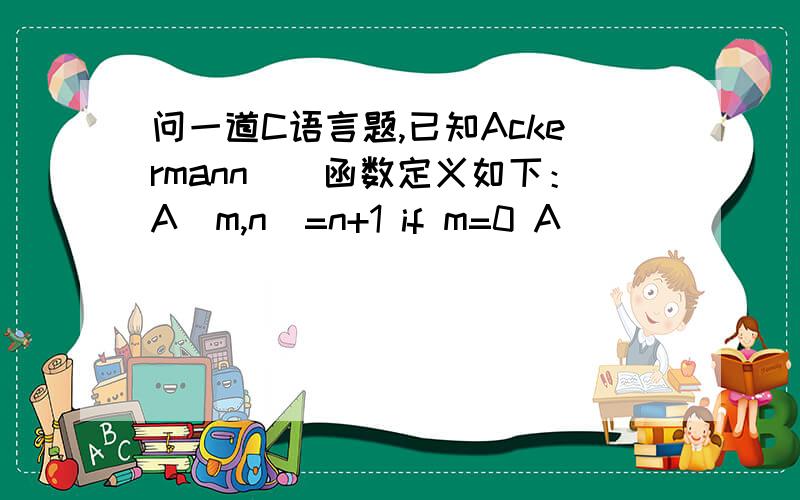 问一道C语言题,已知Ackermann()函数定义如下：A(m,n)=n+1 if m=0 A(