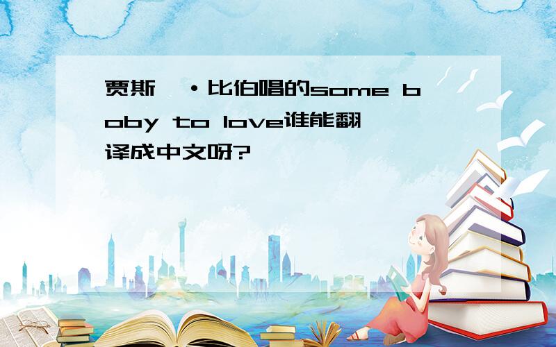 贾斯汀·比伯唱的some boby to love谁能翻译成中文呀?