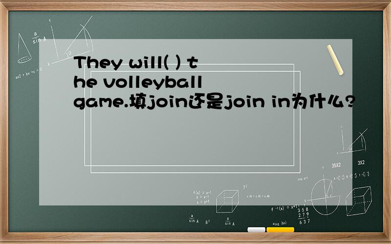 They will( ) the volleyball game.填join还是join in为什么?