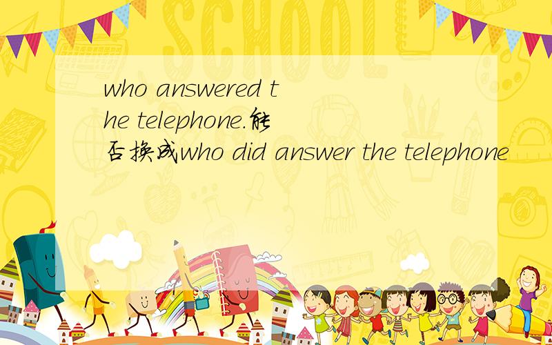 who answered the telephone.能否换成who did answer the telephone