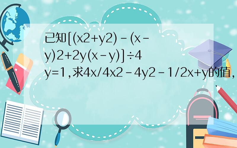 已知[(x2+y2)-(x-y)2+2y(x-y)]÷4y=1,求4x/4x2-4y2-1/2x+y的值,