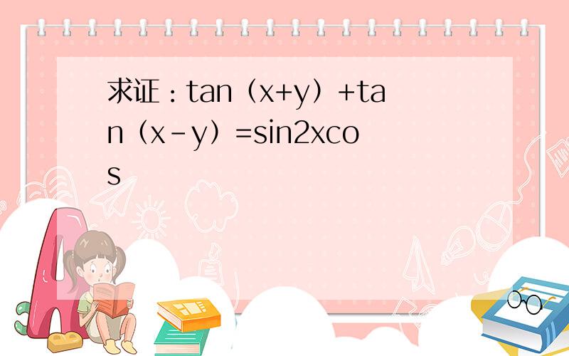 求证：tan（x+y）+tan（x-y）=sin2xcos