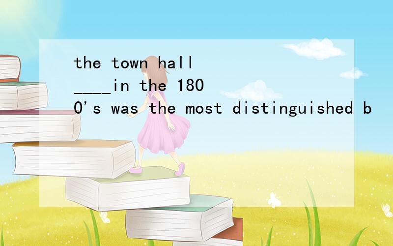 the town hall ____in the 1800's was the most distinguished b