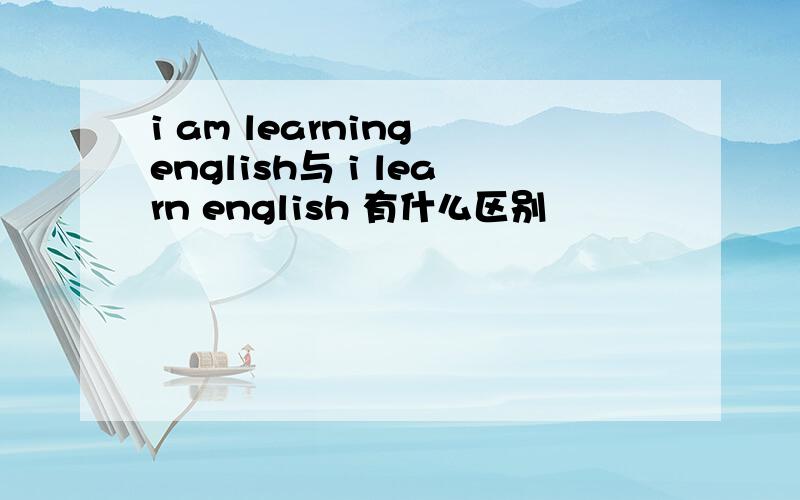 i am learning english与 i learn english 有什么区别