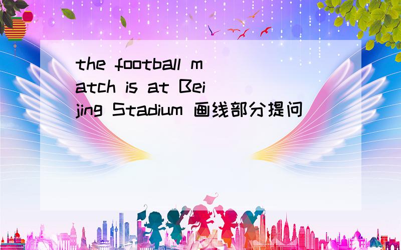 the football match is at Beijing Stadium 画线部分提问