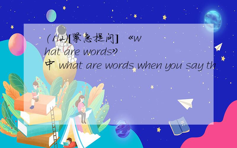 (1/2)[紧急提问] 《what are words》中 what are words when you say th