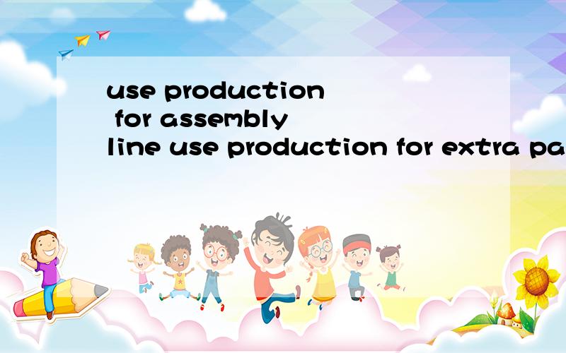 use production for assembly line use production for extra pa