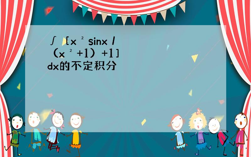 ∫［x²sinx／（x²+1）+1］dx的不定积分