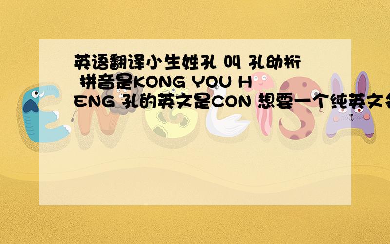英语翻译小生姓孔 叫 孔幼桁 拼音是KONG YOU HENG 孔的英文是CON 想要一个纯英文名的