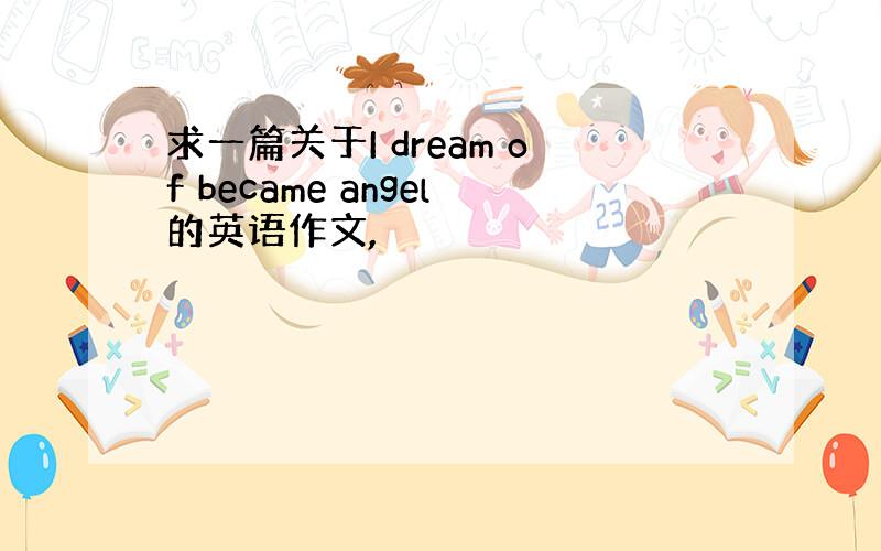 求一篇关于I dream of became angel的英语作文,