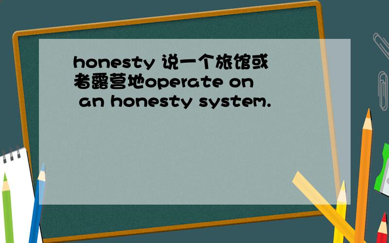 honesty 说一个旅馆或者露营地operate on an honesty system.