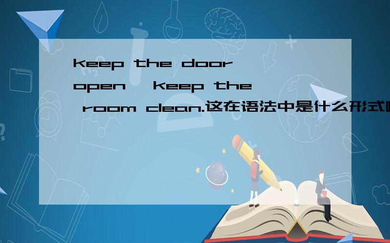 keep the door open ,keep the room clean.这在语法中是什么形式啊,