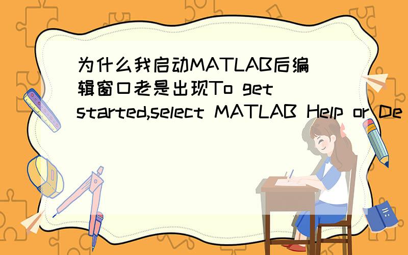 为什么我启动MATLAB后编辑窗口老是出现To get started,select MATLAB Help or De
