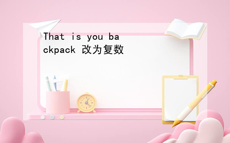 That is you backpack 改为复数