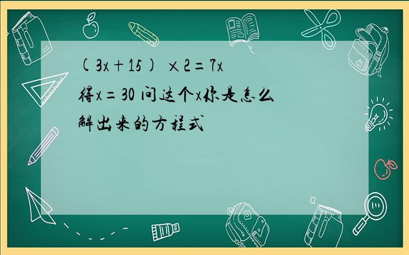 (3x+15) ×2=7x 得x=30 问这个x你是怎么解出来的方程式