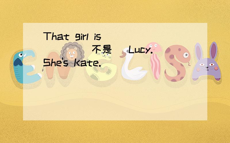 That girl is ____ (不是) Lucy.She's Kate.