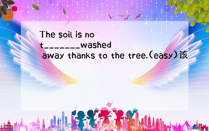 The soil is not_______washed away thanks to the tree.(easy)该