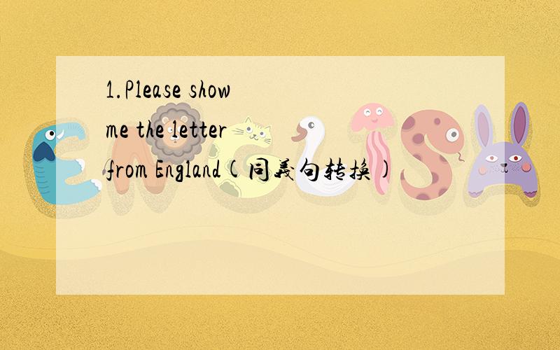 1.Please show me the letter from England(同义句转换)