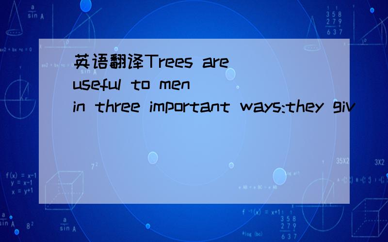 英语翻译Trees are useful to men in three important ways:they giv