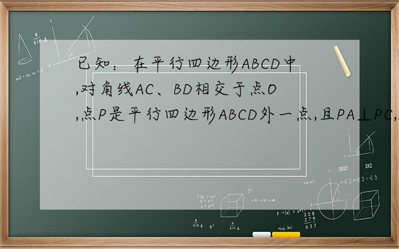 已知：在平行四边形ABCD中,对角线AC、BD相交于点O,点P是平行四边形ABCD外一点,且PA⊥PC,PB⊥PD,垂足