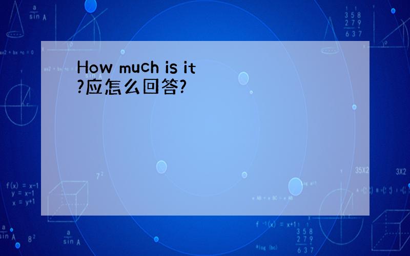 How much is it?应怎么回答?
