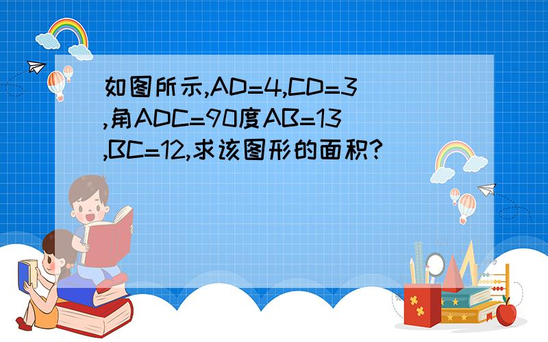 如图所示,AD=4,CD=3,角ADC=90度AB=13,BC=12,求该图形的面积?